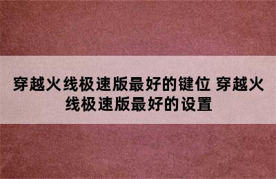 穿越火线极速版最好的键位 穿越火线极速版最好的设置